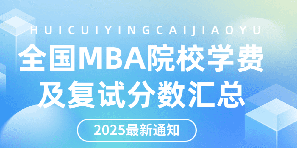 考研必看！2025全国MBA院校学费、学制、分数线等信息汇总